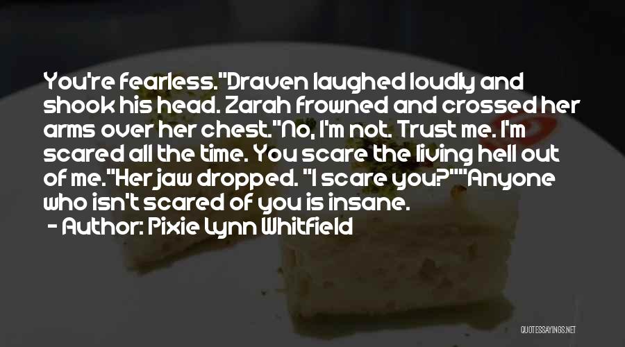 Pixie Lynn Whitfield Quotes: You're Fearless.draven Laughed Loudly And Shook His Head. Zarah Frowned And Crossed Her Arms Over Her Chest.no, I'm Not. Trust