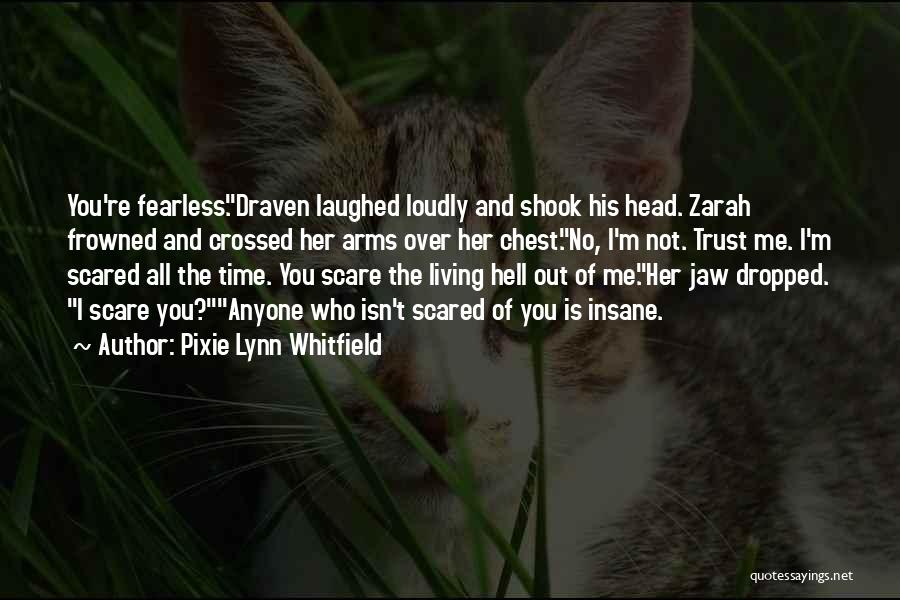 Pixie Lynn Whitfield Quotes: You're Fearless.draven Laughed Loudly And Shook His Head. Zarah Frowned And Crossed Her Arms Over Her Chest.no, I'm Not. Trust