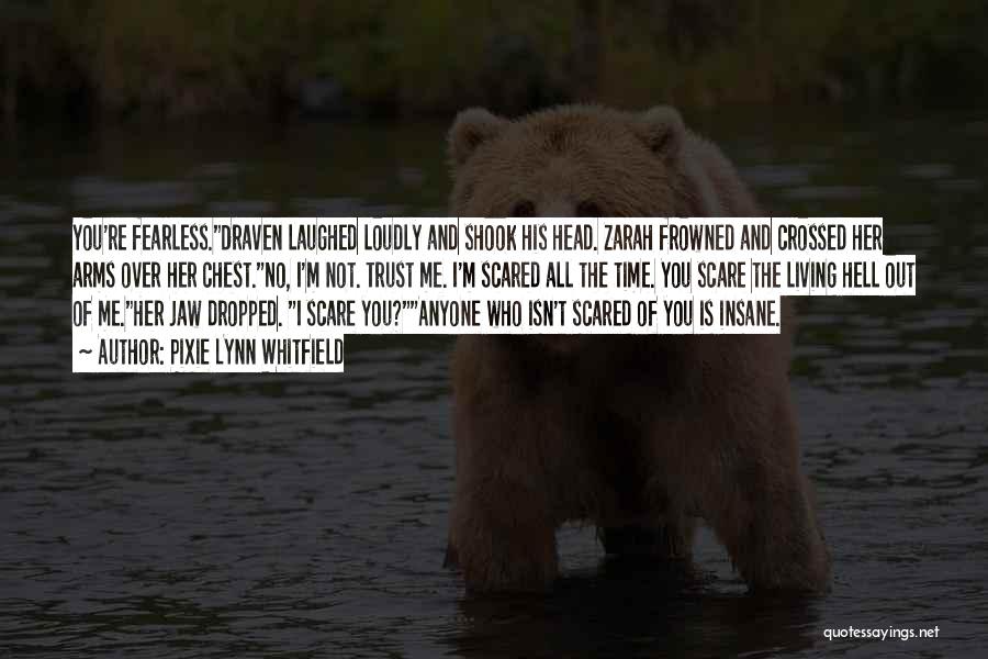 Pixie Lynn Whitfield Quotes: You're Fearless.draven Laughed Loudly And Shook His Head. Zarah Frowned And Crossed Her Arms Over Her Chest.no, I'm Not. Trust