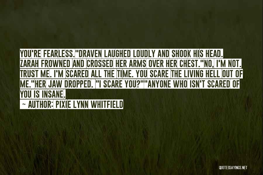 Pixie Lynn Whitfield Quotes: You're Fearless.draven Laughed Loudly And Shook His Head. Zarah Frowned And Crossed Her Arms Over Her Chest.no, I'm Not. Trust