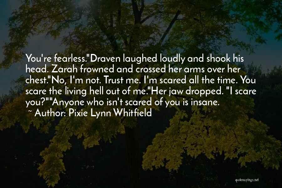 Pixie Lynn Whitfield Quotes: You're Fearless.draven Laughed Loudly And Shook His Head. Zarah Frowned And Crossed Her Arms Over Her Chest.no, I'm Not. Trust