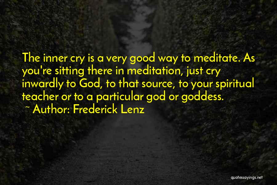 Frederick Lenz Quotes: The Inner Cry Is A Very Good Way To Meditate. As You're Sitting There In Meditation, Just Cry Inwardly To