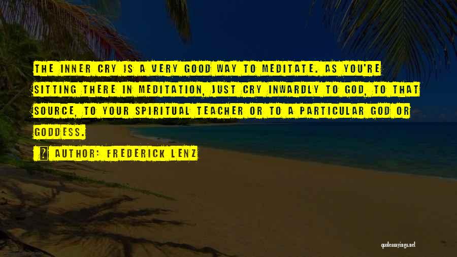 Frederick Lenz Quotes: The Inner Cry Is A Very Good Way To Meditate. As You're Sitting There In Meditation, Just Cry Inwardly To