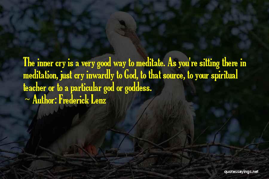 Frederick Lenz Quotes: The Inner Cry Is A Very Good Way To Meditate. As You're Sitting There In Meditation, Just Cry Inwardly To