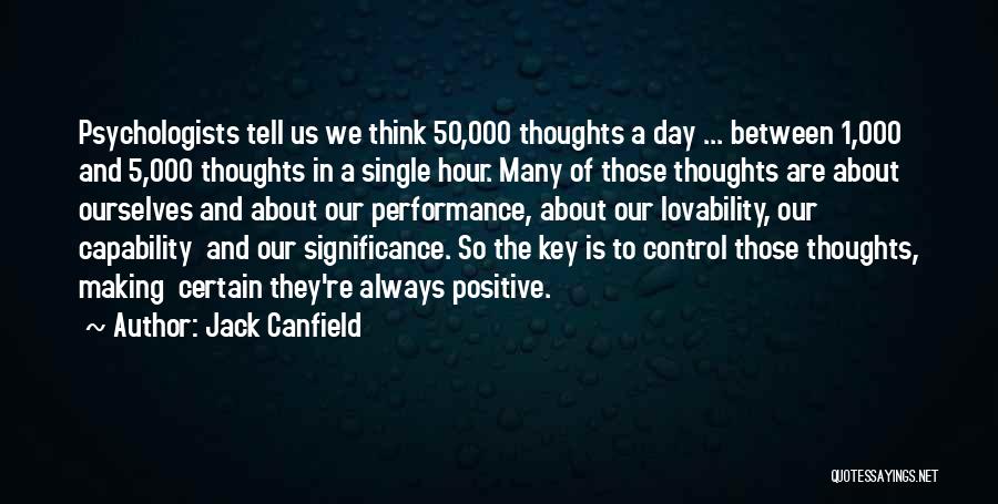 Jack Canfield Quotes: Psychologists Tell Us We Think 50,000 Thoughts A Day ... Between 1,000 And 5,000 Thoughts In A Single Hour. Many