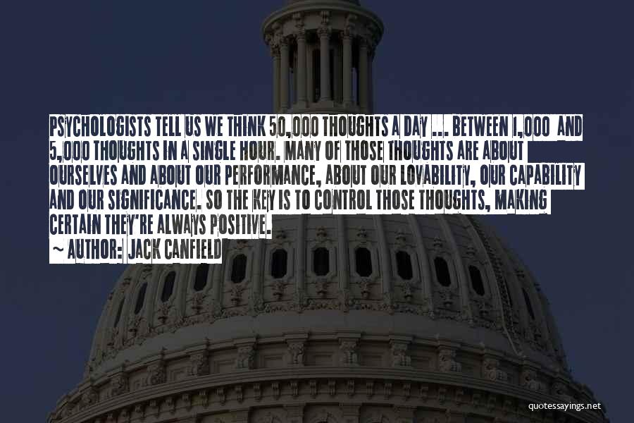 Jack Canfield Quotes: Psychologists Tell Us We Think 50,000 Thoughts A Day ... Between 1,000 And 5,000 Thoughts In A Single Hour. Many
