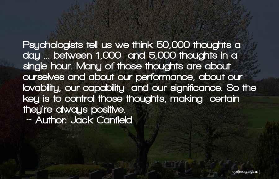 Jack Canfield Quotes: Psychologists Tell Us We Think 50,000 Thoughts A Day ... Between 1,000 And 5,000 Thoughts In A Single Hour. Many