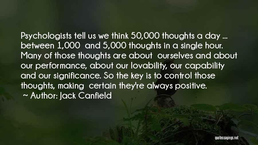 Jack Canfield Quotes: Psychologists Tell Us We Think 50,000 Thoughts A Day ... Between 1,000 And 5,000 Thoughts In A Single Hour. Many