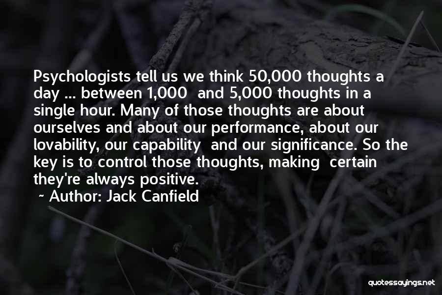 Jack Canfield Quotes: Psychologists Tell Us We Think 50,000 Thoughts A Day ... Between 1,000 And 5,000 Thoughts In A Single Hour. Many