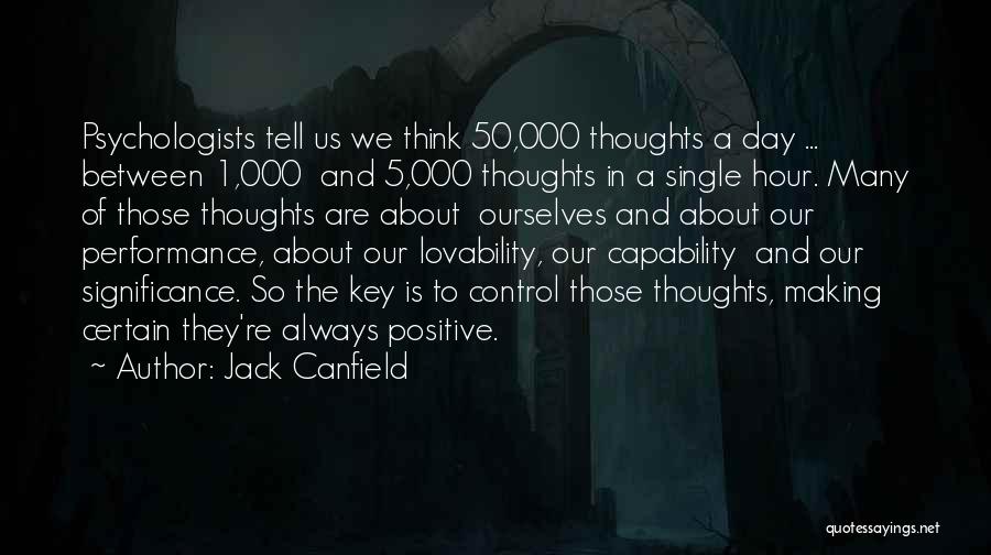 Jack Canfield Quotes: Psychologists Tell Us We Think 50,000 Thoughts A Day ... Between 1,000 And 5,000 Thoughts In A Single Hour. Many