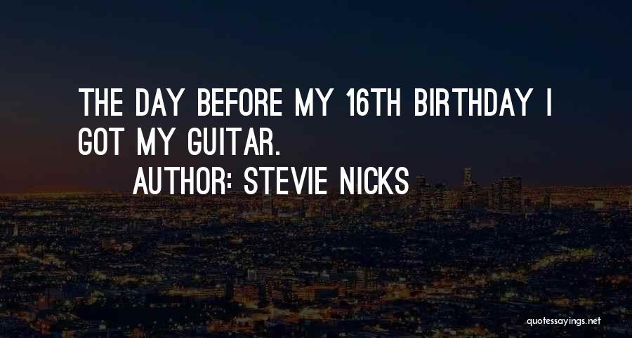 Stevie Nicks Quotes: The Day Before My 16th Birthday I Got My Guitar.
