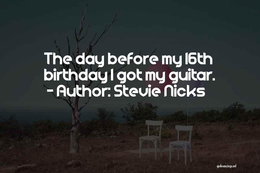 Stevie Nicks Quotes: The Day Before My 16th Birthday I Got My Guitar.