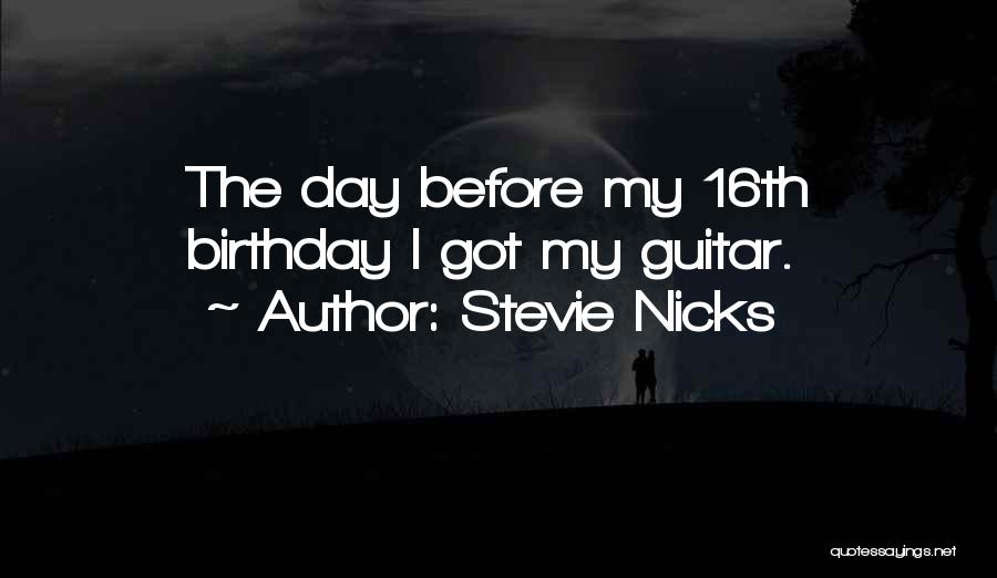 Stevie Nicks Quotes: The Day Before My 16th Birthday I Got My Guitar.