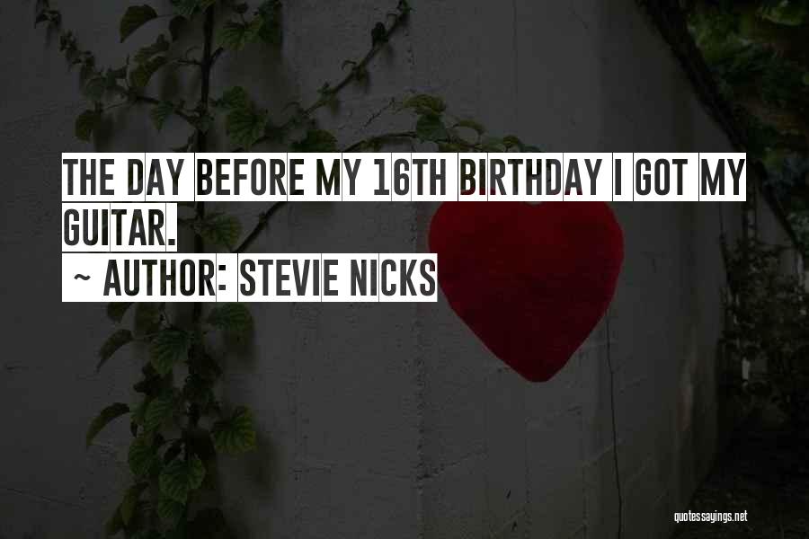 Stevie Nicks Quotes: The Day Before My 16th Birthday I Got My Guitar.