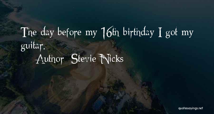 Stevie Nicks Quotes: The Day Before My 16th Birthday I Got My Guitar.