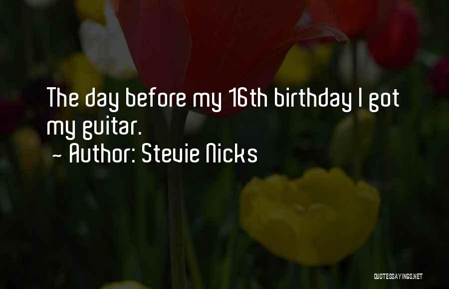 Stevie Nicks Quotes: The Day Before My 16th Birthday I Got My Guitar.