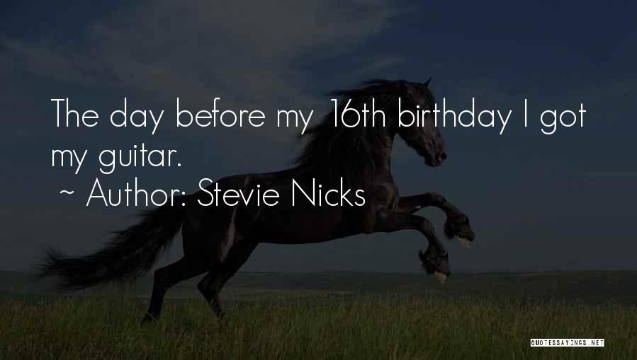 Stevie Nicks Quotes: The Day Before My 16th Birthday I Got My Guitar.