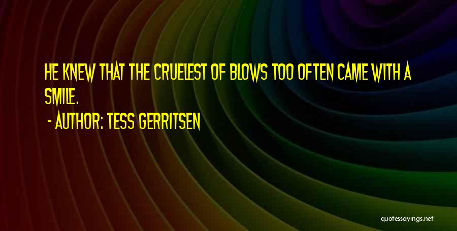 Tess Gerritsen Quotes: He Knew That The Cruelest Of Blows Too Often Came With A Smile.