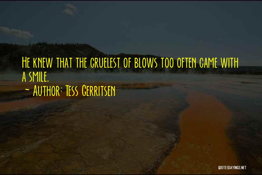 Tess Gerritsen Quotes: He Knew That The Cruelest Of Blows Too Often Came With A Smile.