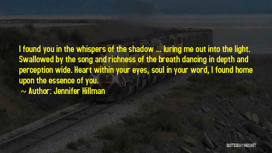 Jennifer Hillman Quotes: I Found You In The Whispers Of The Shadow ... Luring Me Out Into The Light. Swallowed By The Song