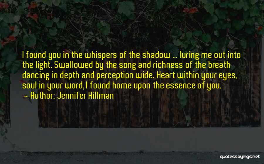 Jennifer Hillman Quotes: I Found You In The Whispers Of The Shadow ... Luring Me Out Into The Light. Swallowed By The Song