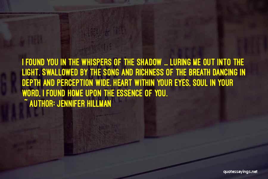Jennifer Hillman Quotes: I Found You In The Whispers Of The Shadow ... Luring Me Out Into The Light. Swallowed By The Song