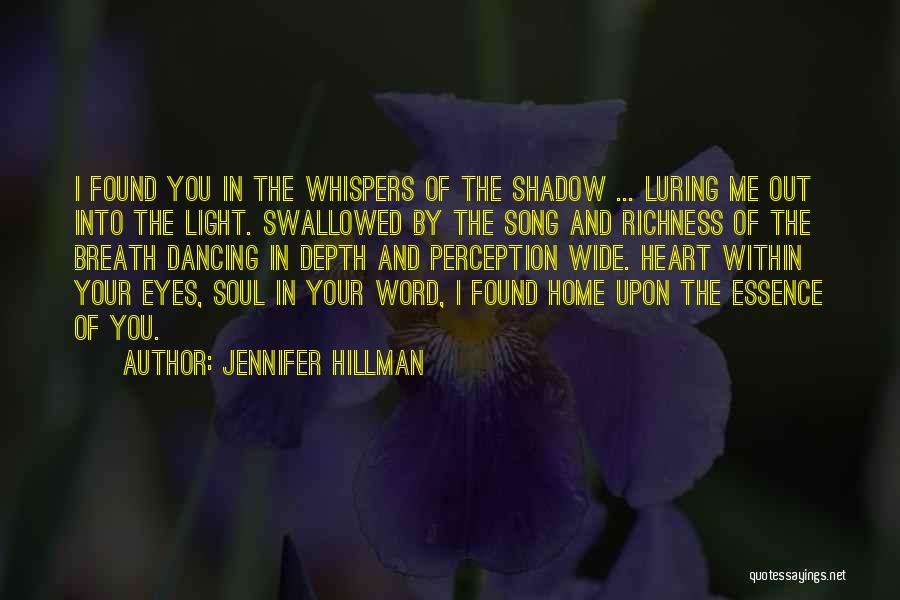 Jennifer Hillman Quotes: I Found You In The Whispers Of The Shadow ... Luring Me Out Into The Light. Swallowed By The Song