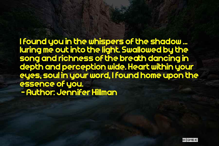 Jennifer Hillman Quotes: I Found You In The Whispers Of The Shadow ... Luring Me Out Into The Light. Swallowed By The Song