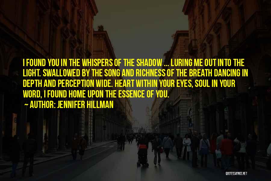 Jennifer Hillman Quotes: I Found You In The Whispers Of The Shadow ... Luring Me Out Into The Light. Swallowed By The Song