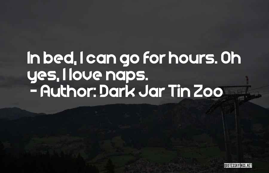 Dark Jar Tin Zoo Quotes: In Bed, I Can Go For Hours. Oh Yes, I Love Naps.