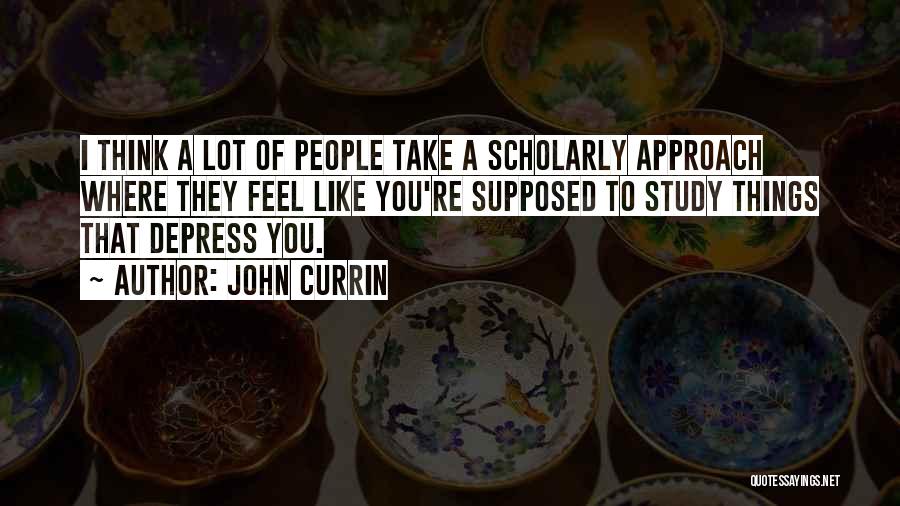 John Currin Quotes: I Think A Lot Of People Take A Scholarly Approach Where They Feel Like You're Supposed To Study Things That