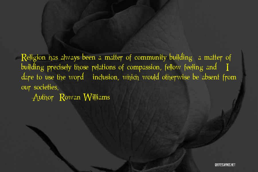 Rowan Williams Quotes: Religion Has Always Been A Matter Of Community Building; A Matter Of Building Precisely Those Relations Of Compassion, Fellow Feeling