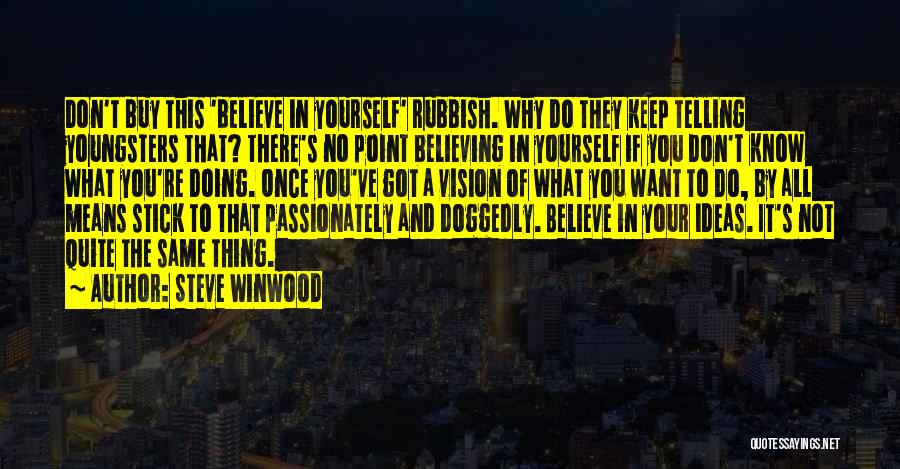 Steve Winwood Quotes: Don't Buy This 'believe In Yourself' Rubbish. Why Do They Keep Telling Youngsters That? There's No Point Believing In Yourself