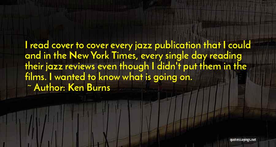 Ken Burns Quotes: I Read Cover To Cover Every Jazz Publication That I Could And In The New York Times, Every Single Day