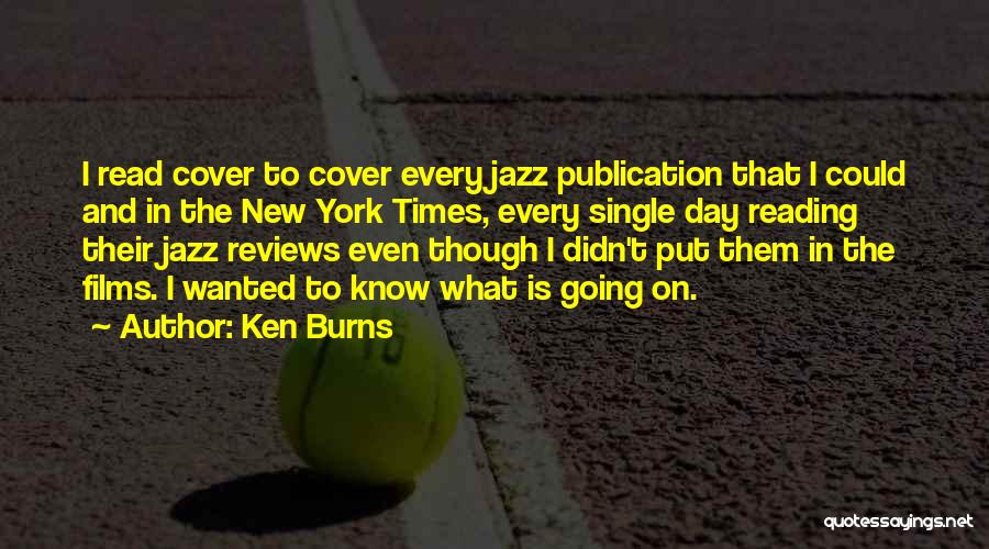 Ken Burns Quotes: I Read Cover To Cover Every Jazz Publication That I Could And In The New York Times, Every Single Day