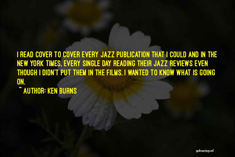 Ken Burns Quotes: I Read Cover To Cover Every Jazz Publication That I Could And In The New York Times, Every Single Day