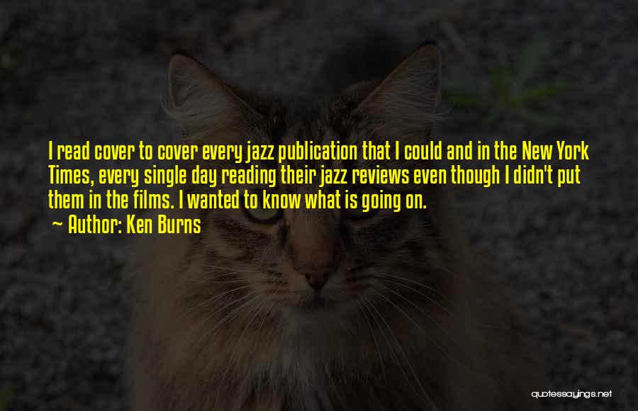 Ken Burns Quotes: I Read Cover To Cover Every Jazz Publication That I Could And In The New York Times, Every Single Day