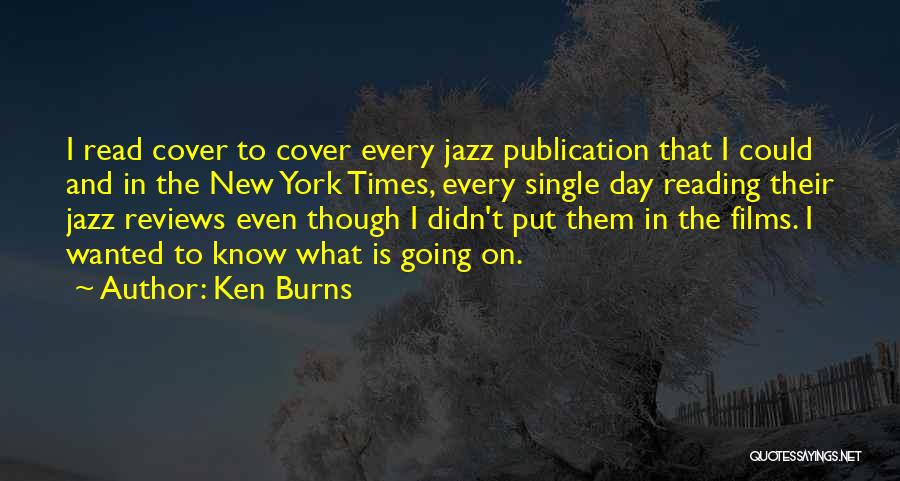 Ken Burns Quotes: I Read Cover To Cover Every Jazz Publication That I Could And In The New York Times, Every Single Day