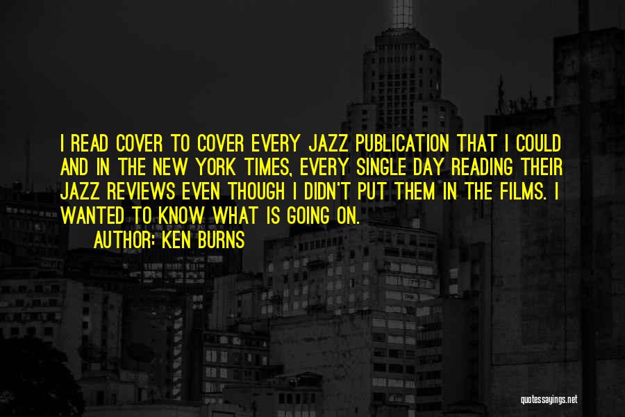 Ken Burns Quotes: I Read Cover To Cover Every Jazz Publication That I Could And In The New York Times, Every Single Day
