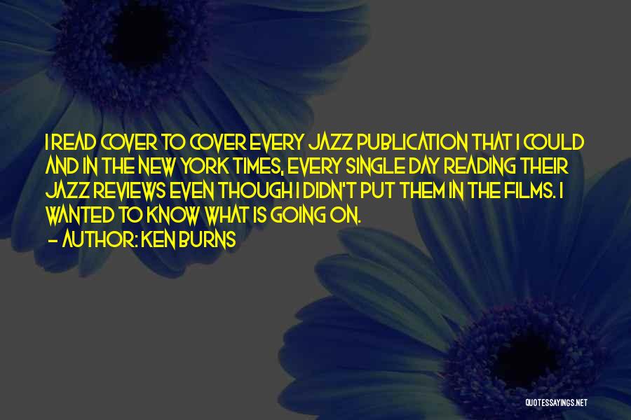 Ken Burns Quotes: I Read Cover To Cover Every Jazz Publication That I Could And In The New York Times, Every Single Day