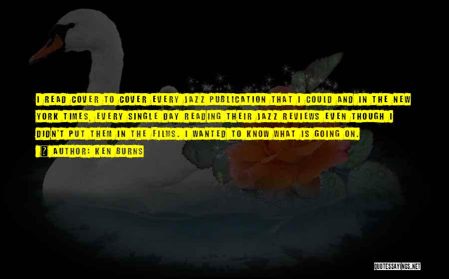 Ken Burns Quotes: I Read Cover To Cover Every Jazz Publication That I Could And In The New York Times, Every Single Day