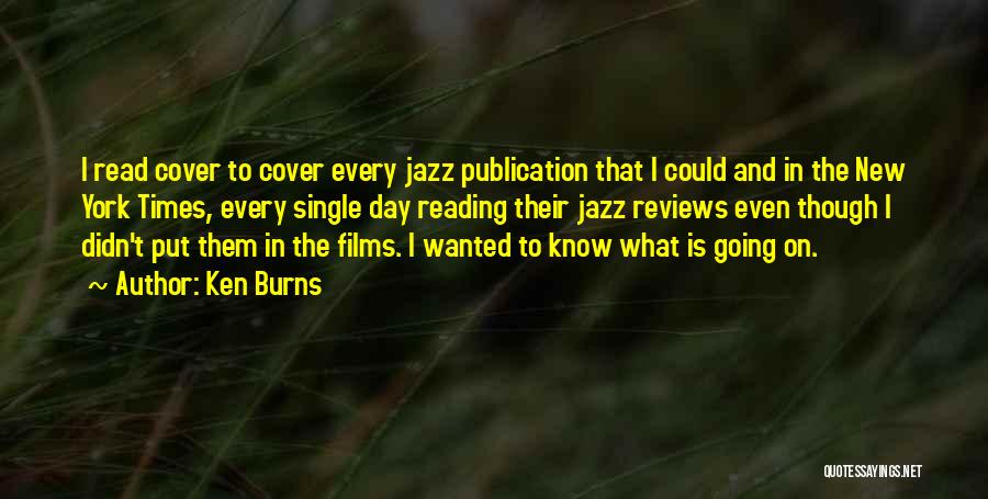 Ken Burns Quotes: I Read Cover To Cover Every Jazz Publication That I Could And In The New York Times, Every Single Day