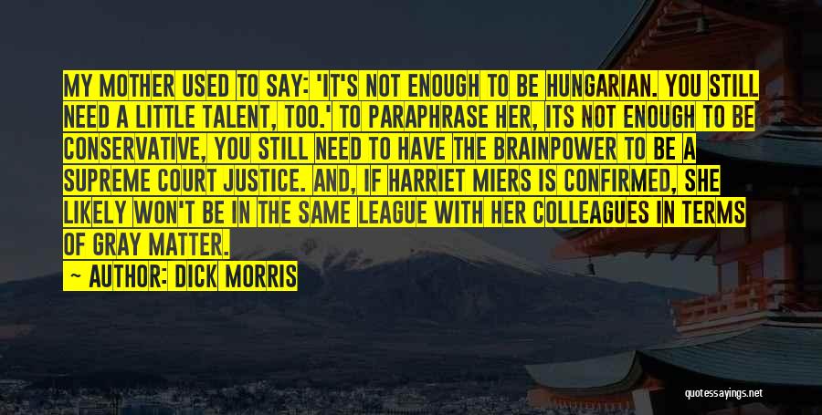 Dick Morris Quotes: My Mother Used To Say: 'it's Not Enough To Be Hungarian. You Still Need A Little Talent, Too.' To Paraphrase