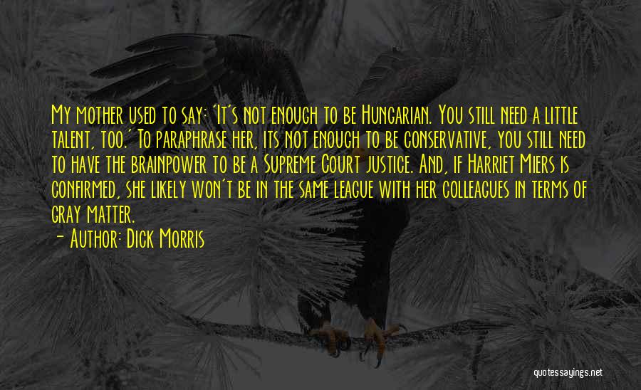 Dick Morris Quotes: My Mother Used To Say: 'it's Not Enough To Be Hungarian. You Still Need A Little Talent, Too.' To Paraphrase