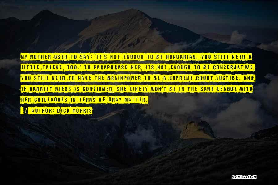 Dick Morris Quotes: My Mother Used To Say: 'it's Not Enough To Be Hungarian. You Still Need A Little Talent, Too.' To Paraphrase