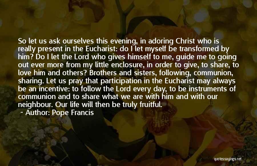 Pope Francis Quotes: So Let Us Ask Ourselves This Evening, In Adoring Christ Who Is Really Present In The Eucharist: Do I Let