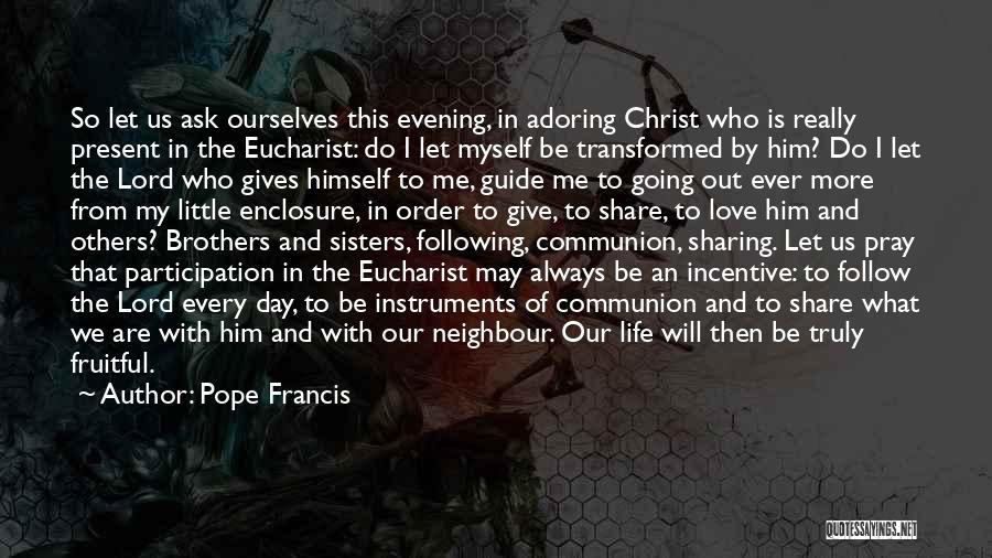 Pope Francis Quotes: So Let Us Ask Ourselves This Evening, In Adoring Christ Who Is Really Present In The Eucharist: Do I Let