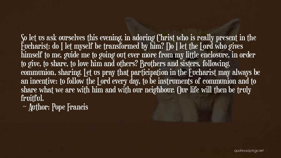 Pope Francis Quotes: So Let Us Ask Ourselves This Evening, In Adoring Christ Who Is Really Present In The Eucharist: Do I Let