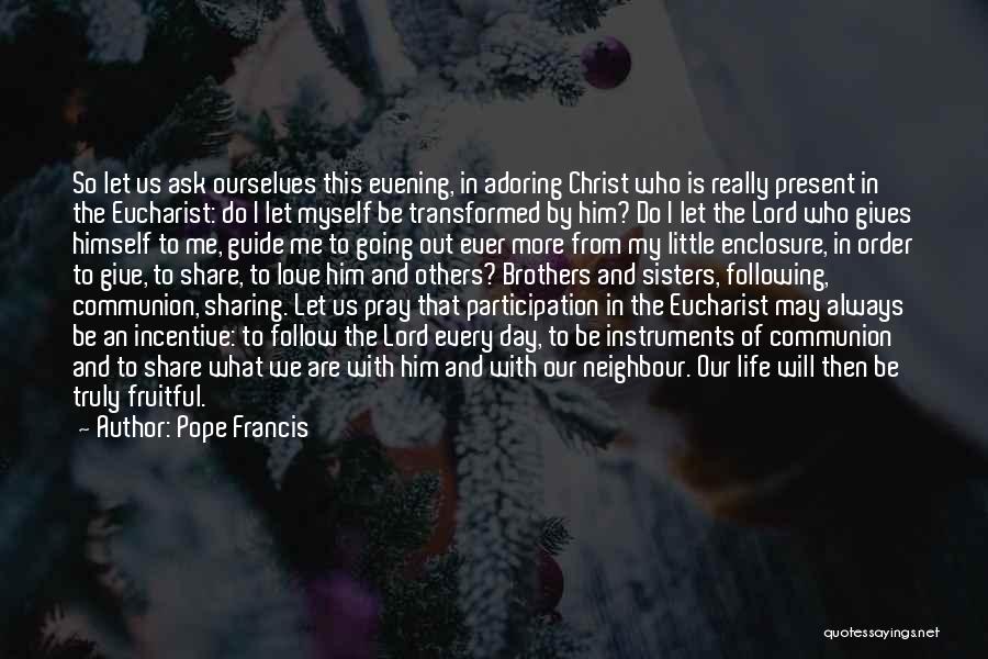 Pope Francis Quotes: So Let Us Ask Ourselves This Evening, In Adoring Christ Who Is Really Present In The Eucharist: Do I Let