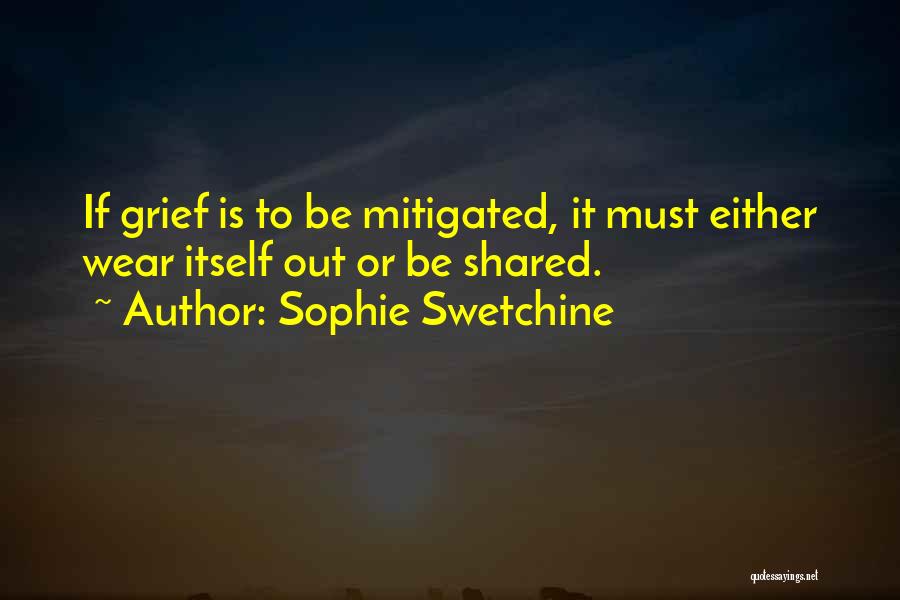 Sophie Swetchine Quotes: If Grief Is To Be Mitigated, It Must Either Wear Itself Out Or Be Shared.